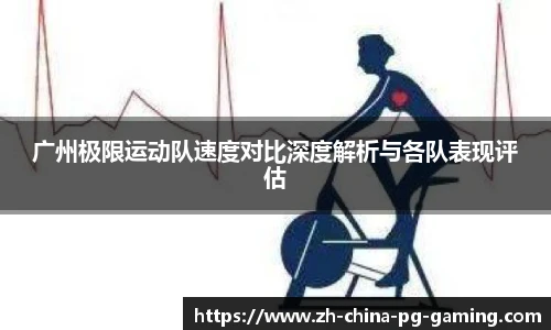 广州极限运动队速度对比深度解析与各队表现评估