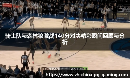 骑士队与森林狼激战140分对决精彩瞬间回顾与分析